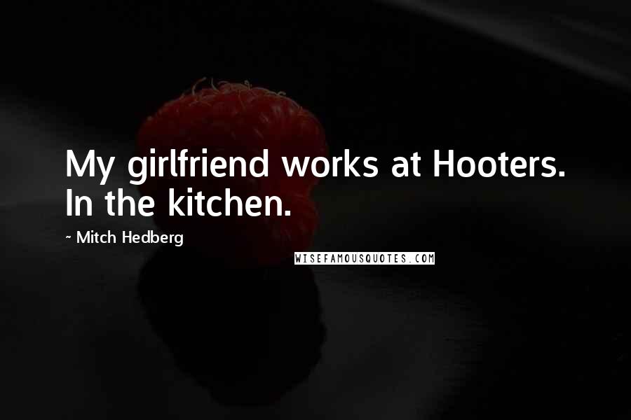Mitch Hedberg Quotes: My girlfriend works at Hooters. In the kitchen.