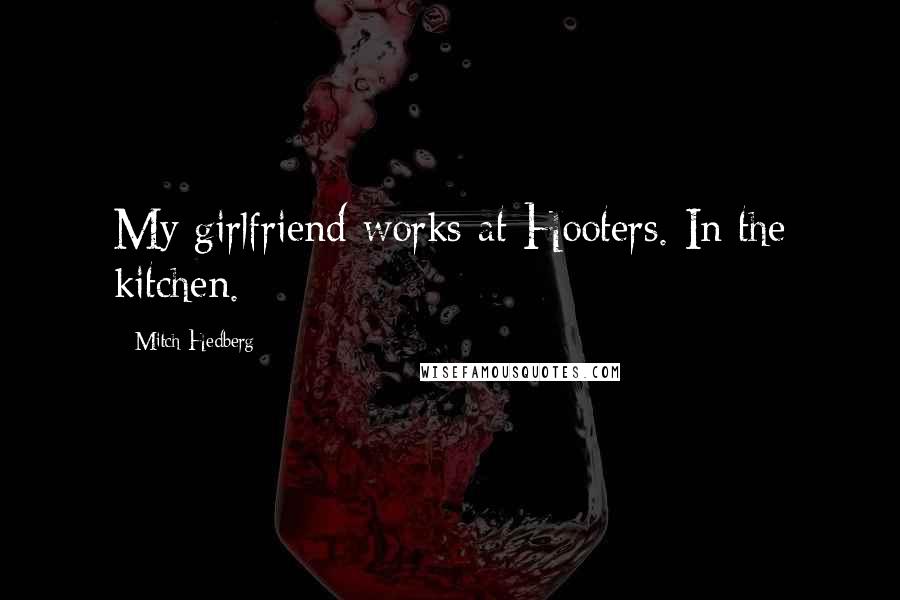 Mitch Hedberg Quotes: My girlfriend works at Hooters. In the kitchen.