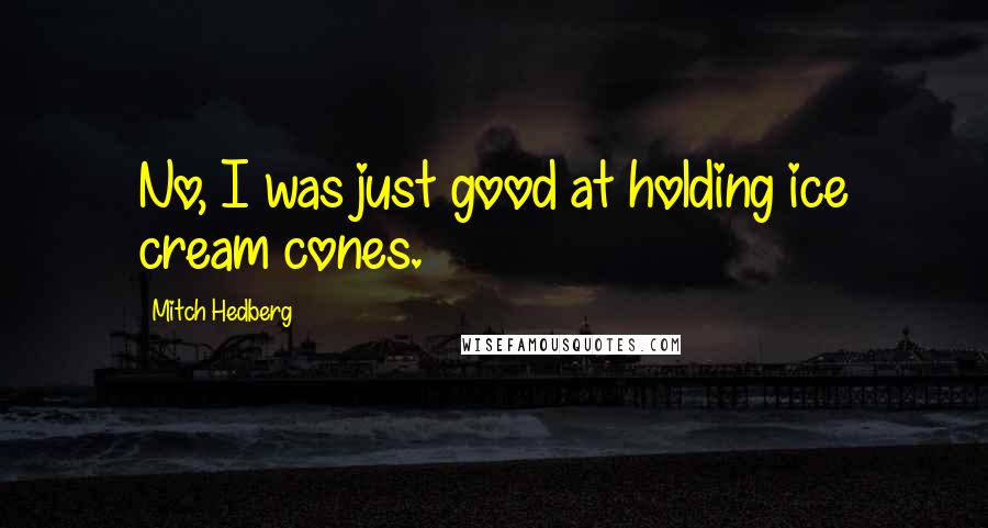 Mitch Hedberg Quotes: No, I was just good at holding ice cream cones.