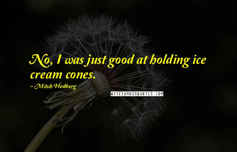 Mitch Hedberg Quotes: No, I was just good at holding ice cream cones.