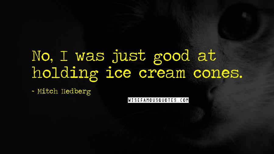 Mitch Hedberg Quotes: No, I was just good at holding ice cream cones.