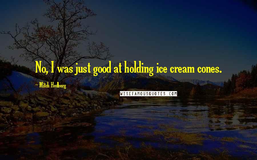 Mitch Hedberg Quotes: No, I was just good at holding ice cream cones.