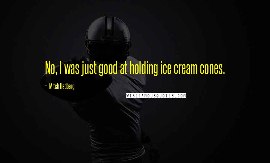 Mitch Hedberg Quotes: No, I was just good at holding ice cream cones.