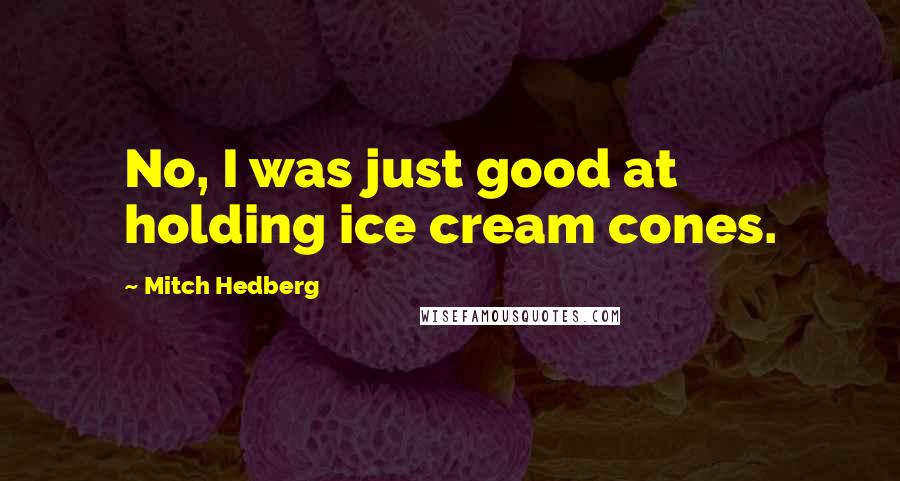 Mitch Hedberg Quotes: No, I was just good at holding ice cream cones.