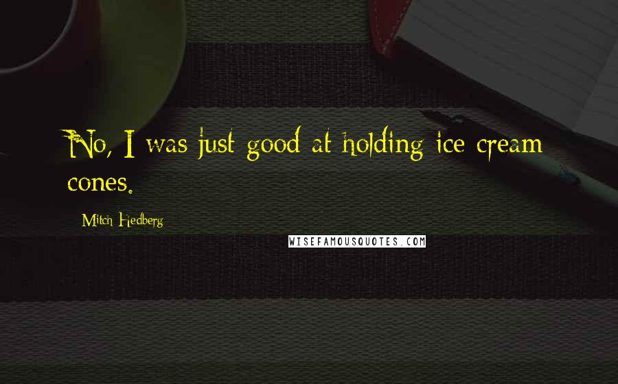 Mitch Hedberg Quotes: No, I was just good at holding ice cream cones.