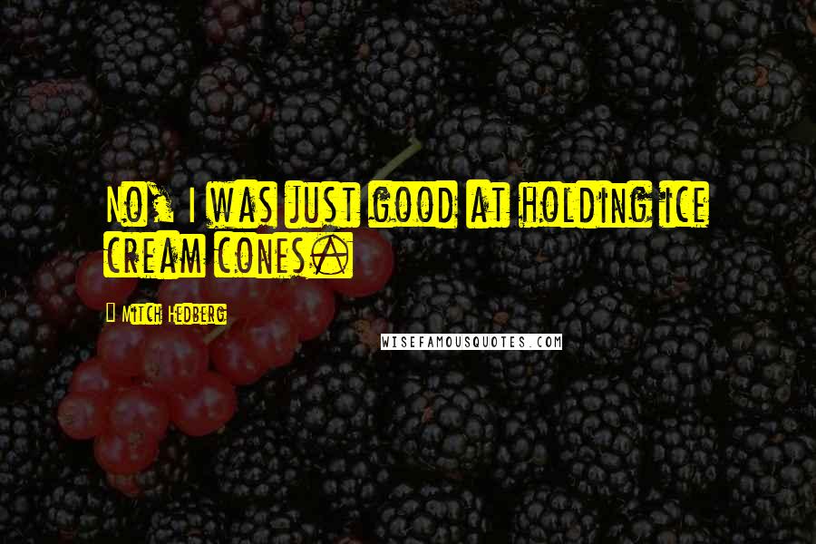 Mitch Hedberg Quotes: No, I was just good at holding ice cream cones.