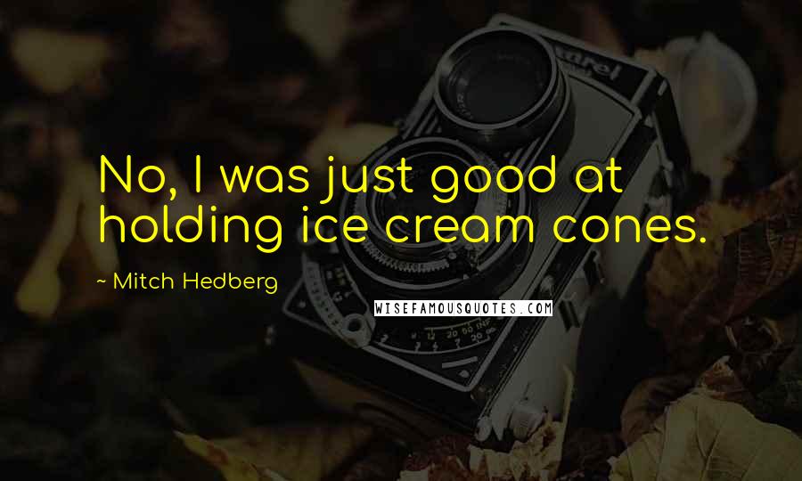 Mitch Hedberg Quotes: No, I was just good at holding ice cream cones.