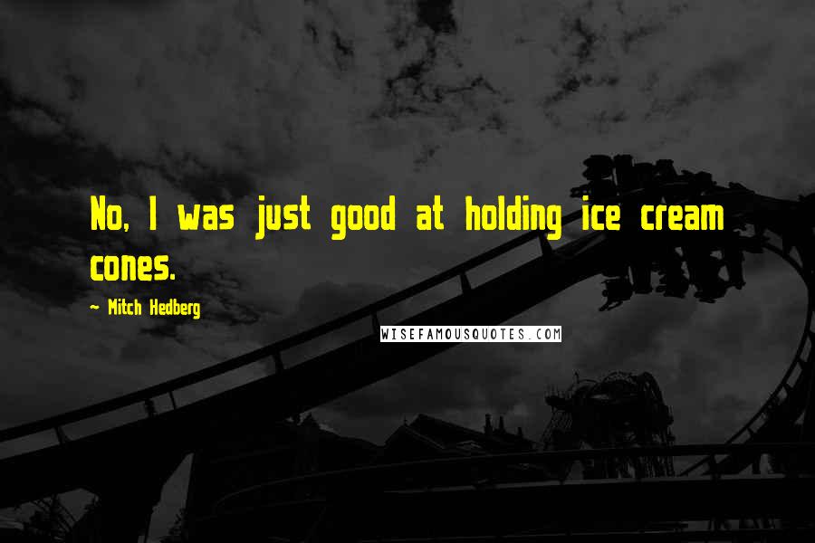 Mitch Hedberg Quotes: No, I was just good at holding ice cream cones.