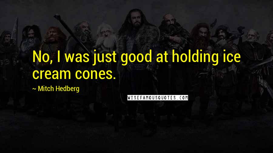 Mitch Hedberg Quotes: No, I was just good at holding ice cream cones.