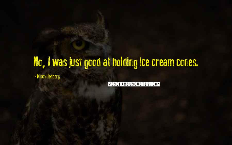 Mitch Hedberg Quotes: No, I was just good at holding ice cream cones.