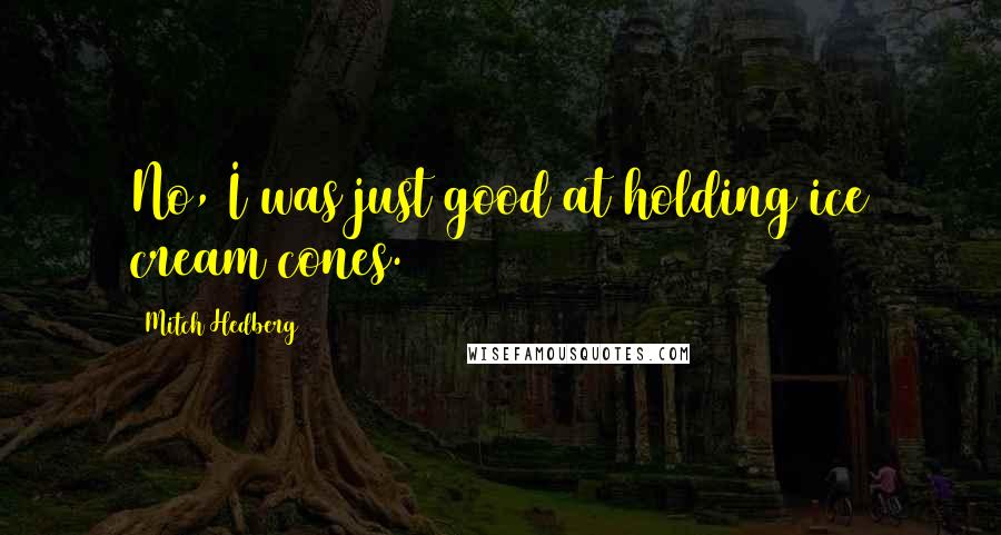 Mitch Hedberg Quotes: No, I was just good at holding ice cream cones.