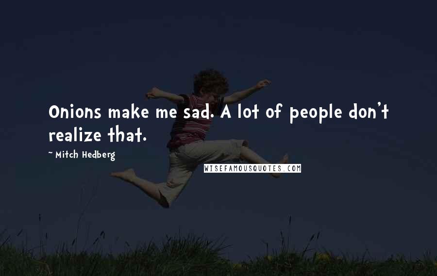 Mitch Hedberg Quotes: Onions make me sad. A lot of people don't realize that.