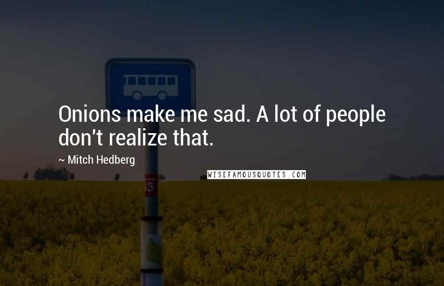 Mitch Hedberg Quotes: Onions make me sad. A lot of people don't realize that.