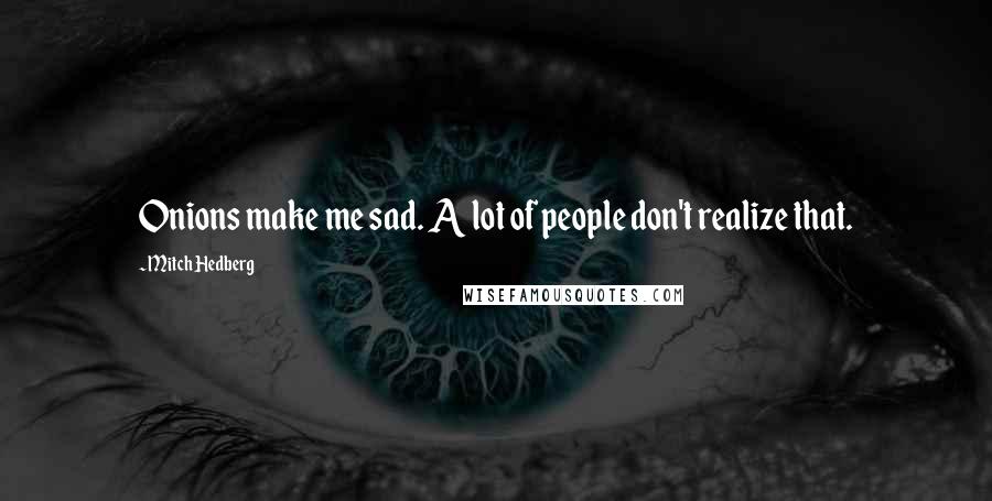 Mitch Hedberg Quotes: Onions make me sad. A lot of people don't realize that.