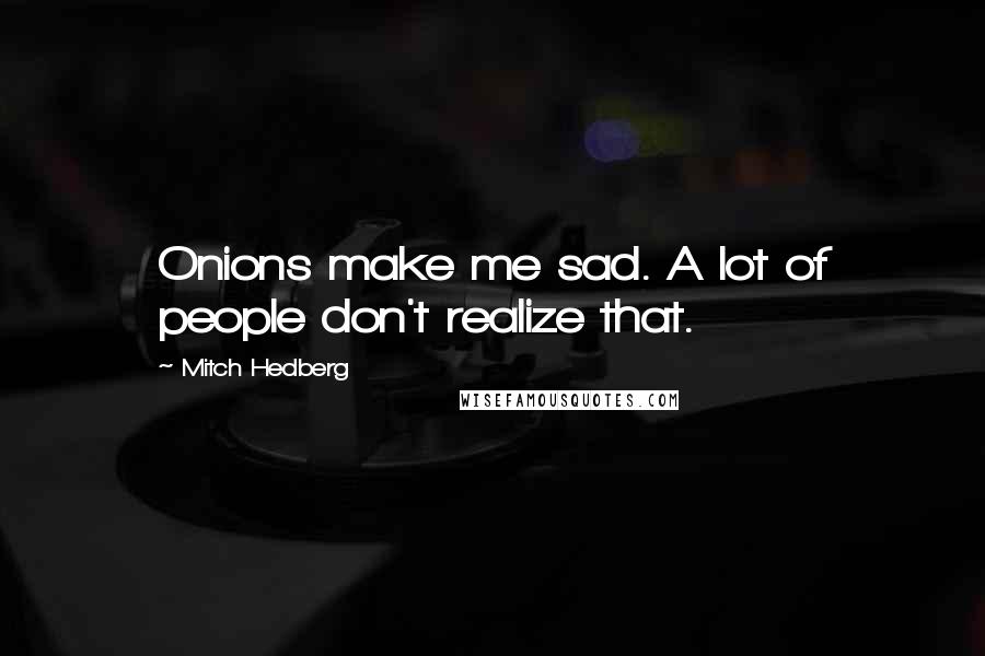 Mitch Hedberg Quotes: Onions make me sad. A lot of people don't realize that.