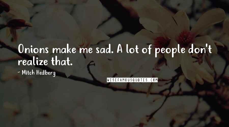 Mitch Hedberg Quotes: Onions make me sad. A lot of people don't realize that.