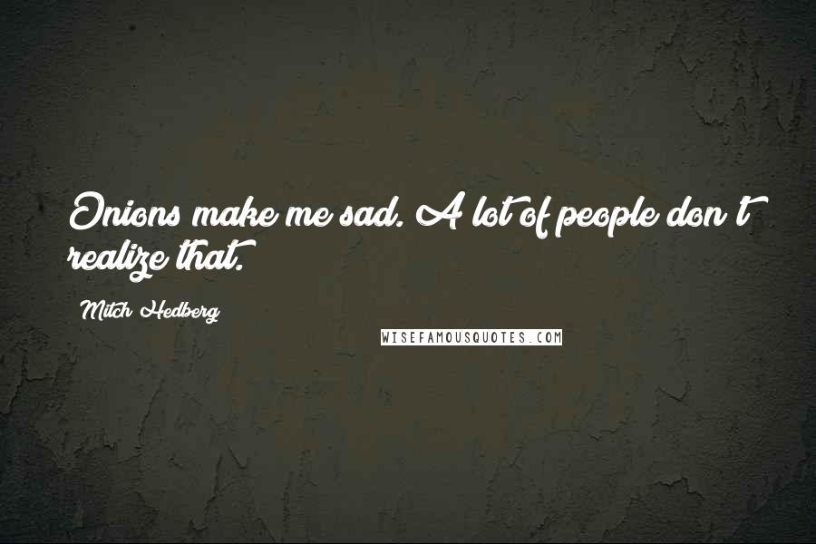 Mitch Hedberg Quotes: Onions make me sad. A lot of people don't realize that.