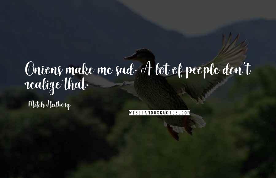 Mitch Hedberg Quotes: Onions make me sad. A lot of people don't realize that.