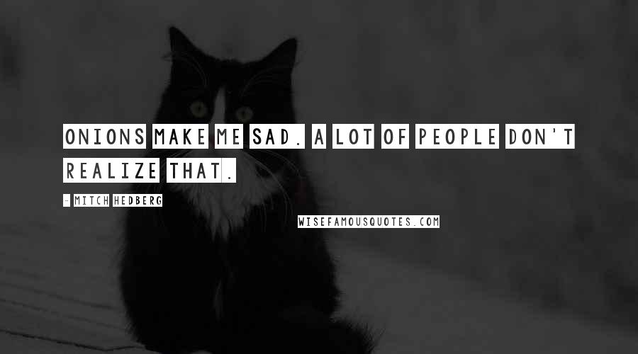 Mitch Hedberg Quotes: Onions make me sad. A lot of people don't realize that.