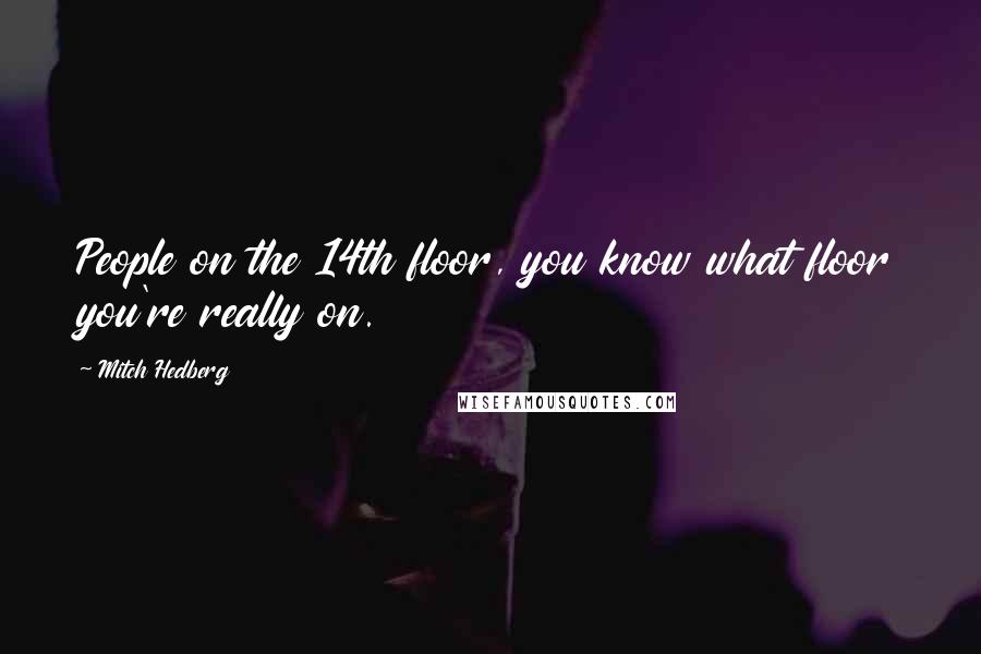 Mitch Hedberg Quotes: People on the 14th floor, you know what floor you're really on.