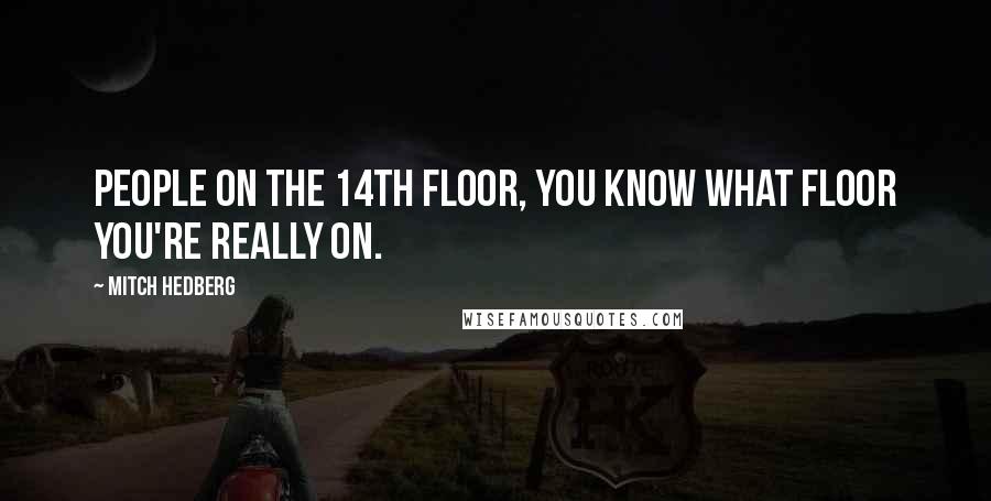 Mitch Hedberg Quotes: People on the 14th floor, you know what floor you're really on.