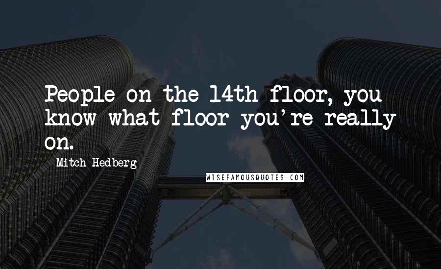 Mitch Hedberg Quotes: People on the 14th floor, you know what floor you're really on.