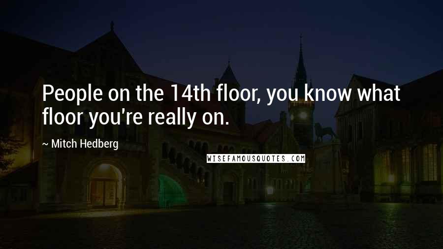 Mitch Hedberg Quotes: People on the 14th floor, you know what floor you're really on.