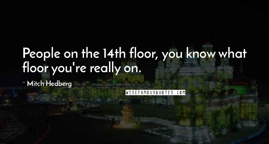 Mitch Hedberg Quotes: People on the 14th floor, you know what floor you're really on.