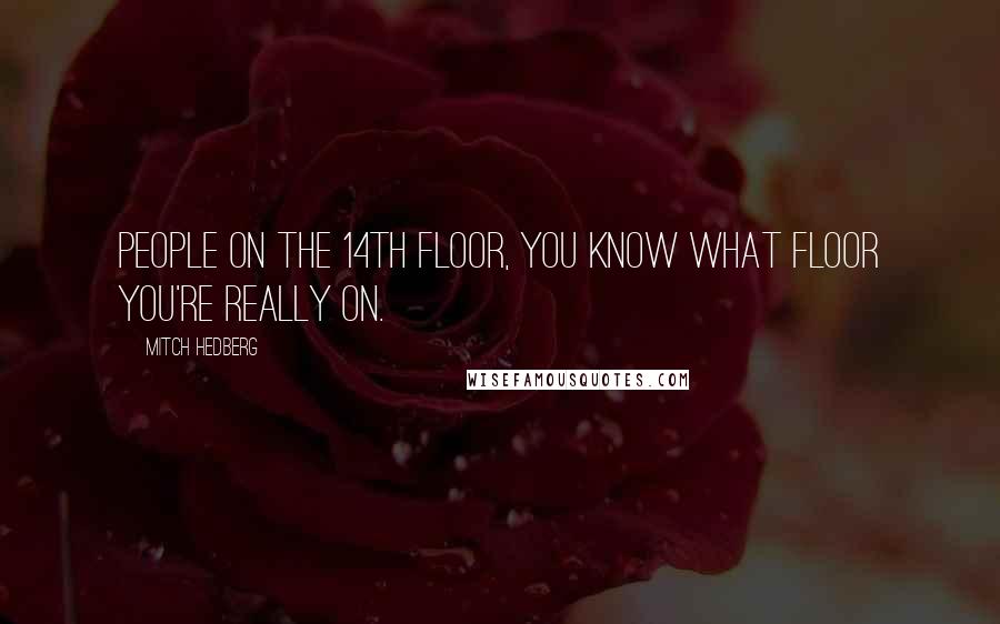 Mitch Hedberg Quotes: People on the 14th floor, you know what floor you're really on.