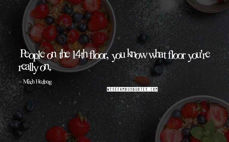 Mitch Hedberg Quotes: People on the 14th floor, you know what floor you're really on.