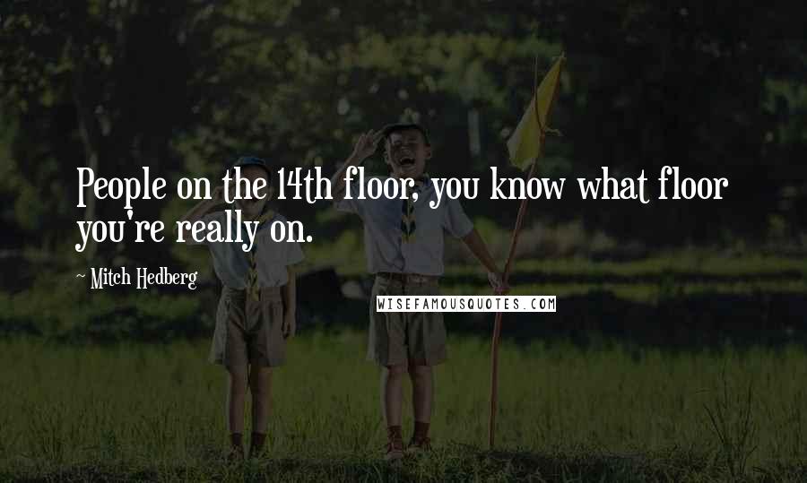 Mitch Hedberg Quotes: People on the 14th floor, you know what floor you're really on.