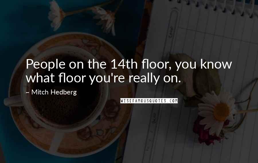 Mitch Hedberg Quotes: People on the 14th floor, you know what floor you're really on.