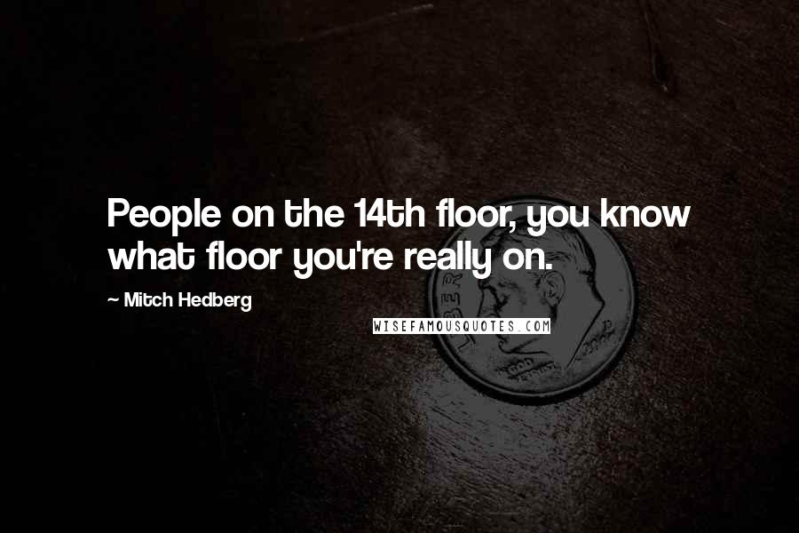 Mitch Hedberg Quotes: People on the 14th floor, you know what floor you're really on.