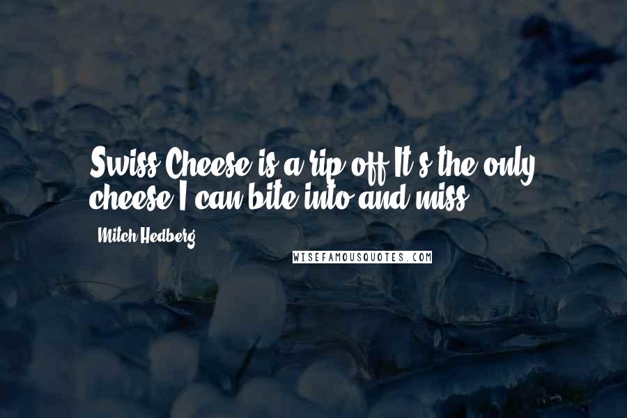 Mitch Hedberg Quotes: Swiss Cheese is a rip-off It's the only cheese I can bite into and miss