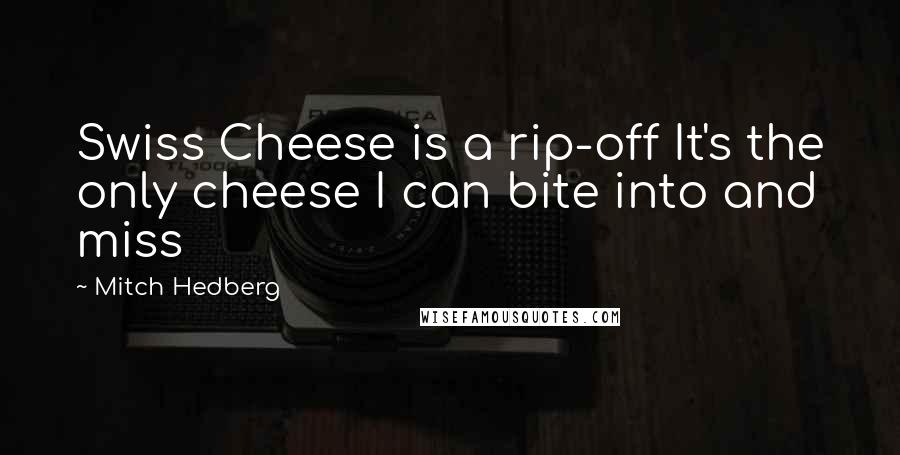 Mitch Hedberg Quotes: Swiss Cheese is a rip-off It's the only cheese I can bite into and miss