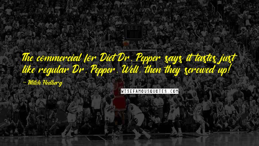 Mitch Hedberg Quotes: The commercial for Diet Dr. Pepper says it tastes just like regular Dr. Pepper. Well, then they screwed up!