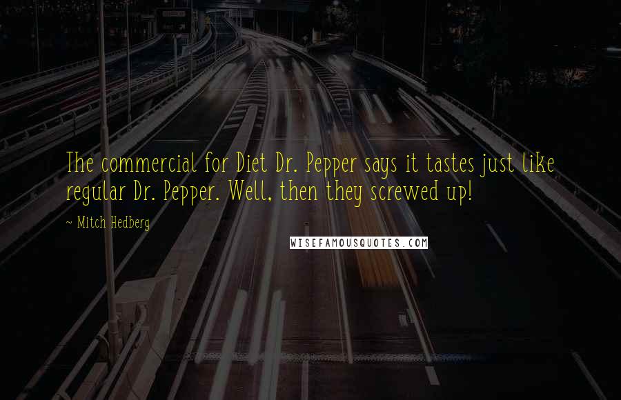 Mitch Hedberg Quotes: The commercial for Diet Dr. Pepper says it tastes just like regular Dr. Pepper. Well, then they screwed up!