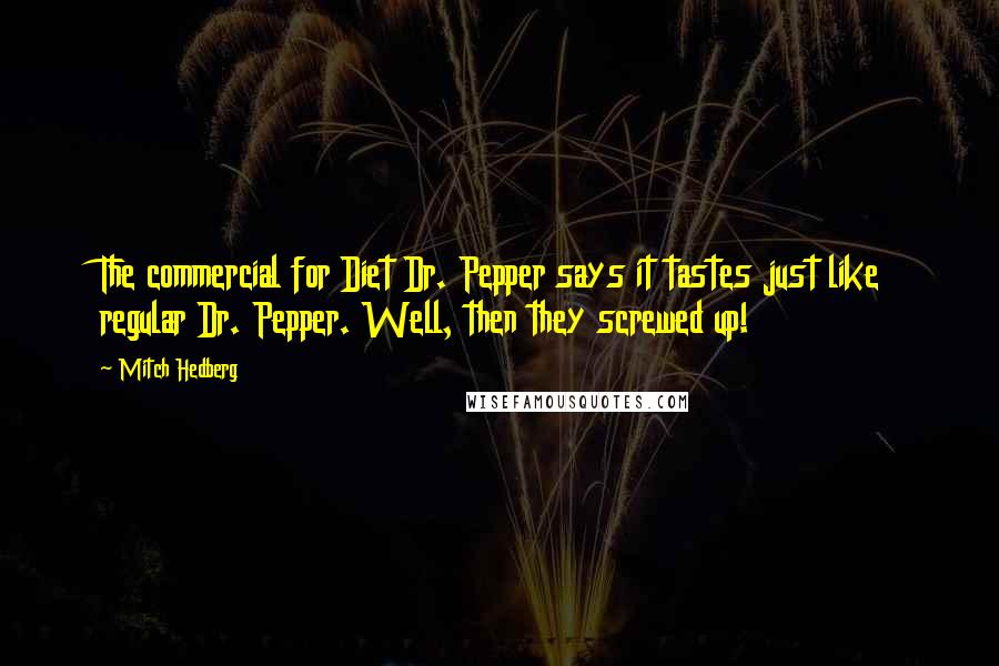 Mitch Hedberg Quotes: The commercial for Diet Dr. Pepper says it tastes just like regular Dr. Pepper. Well, then they screwed up!