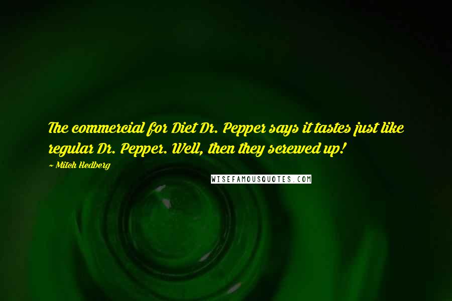 Mitch Hedberg Quotes: The commercial for Diet Dr. Pepper says it tastes just like regular Dr. Pepper. Well, then they screwed up!