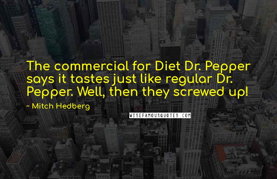 Mitch Hedberg Quotes: The commercial for Diet Dr. Pepper says it tastes just like regular Dr. Pepper. Well, then they screwed up!