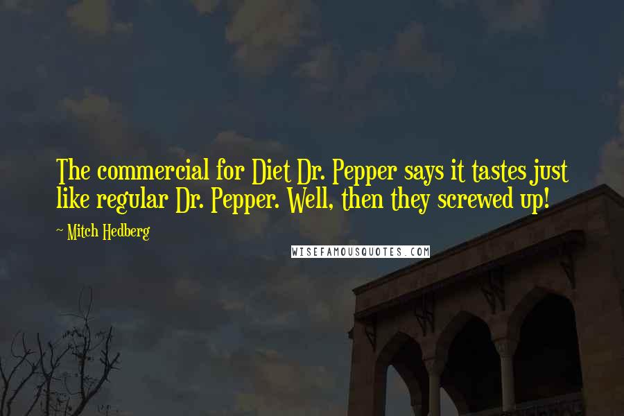 Mitch Hedberg Quotes: The commercial for Diet Dr. Pepper says it tastes just like regular Dr. Pepper. Well, then they screwed up!