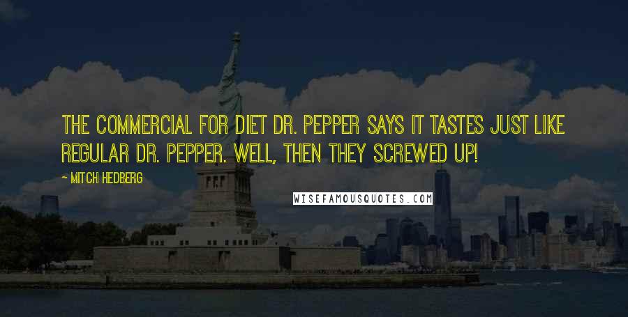 Mitch Hedberg Quotes: The commercial for Diet Dr. Pepper says it tastes just like regular Dr. Pepper. Well, then they screwed up!