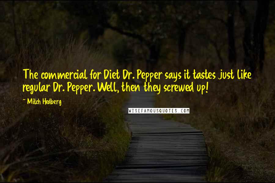 Mitch Hedberg Quotes: The commercial for Diet Dr. Pepper says it tastes just like regular Dr. Pepper. Well, then they screwed up!