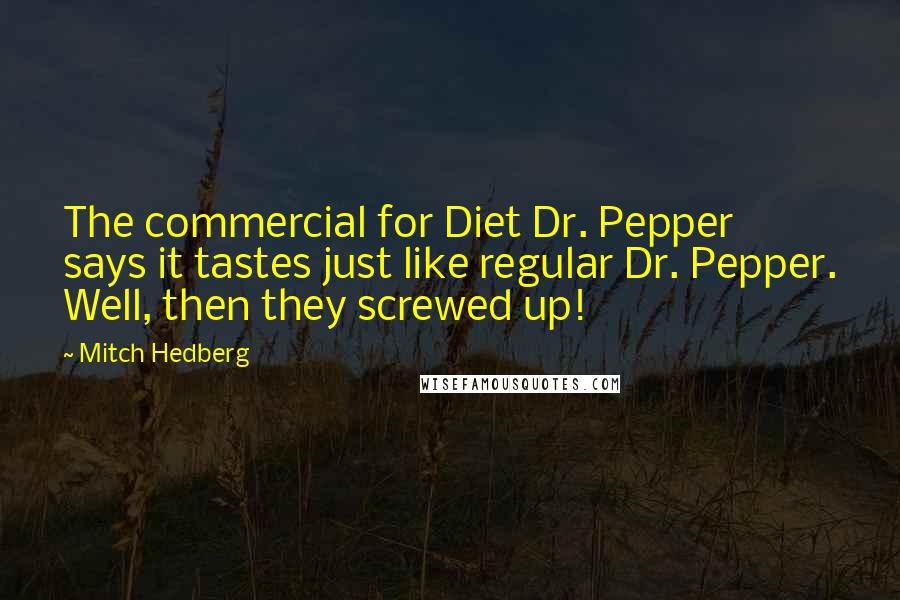 Mitch Hedberg Quotes: The commercial for Diet Dr. Pepper says it tastes just like regular Dr. Pepper. Well, then they screwed up!