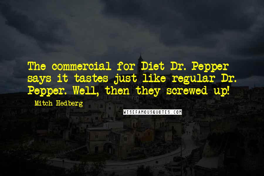 Mitch Hedberg Quotes: The commercial for Diet Dr. Pepper says it tastes just like regular Dr. Pepper. Well, then they screwed up!