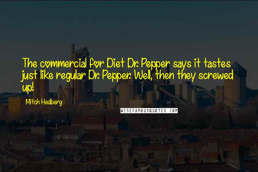 Mitch Hedberg Quotes: The commercial for Diet Dr. Pepper says it tastes just like regular Dr. Pepper. Well, then they screwed up!