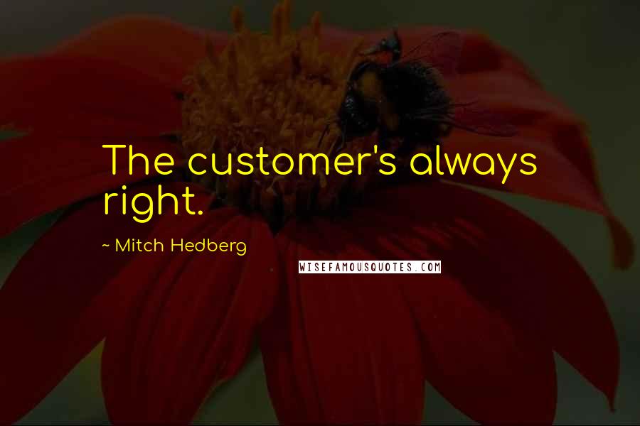 Mitch Hedberg Quotes: The customer's always right.