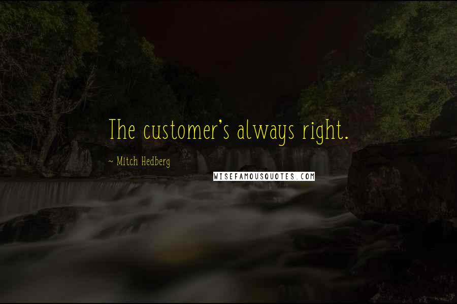 Mitch Hedberg Quotes: The customer's always right.