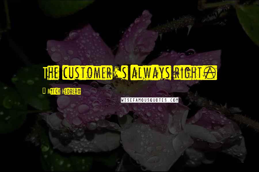 Mitch Hedberg Quotes: The customer's always right.