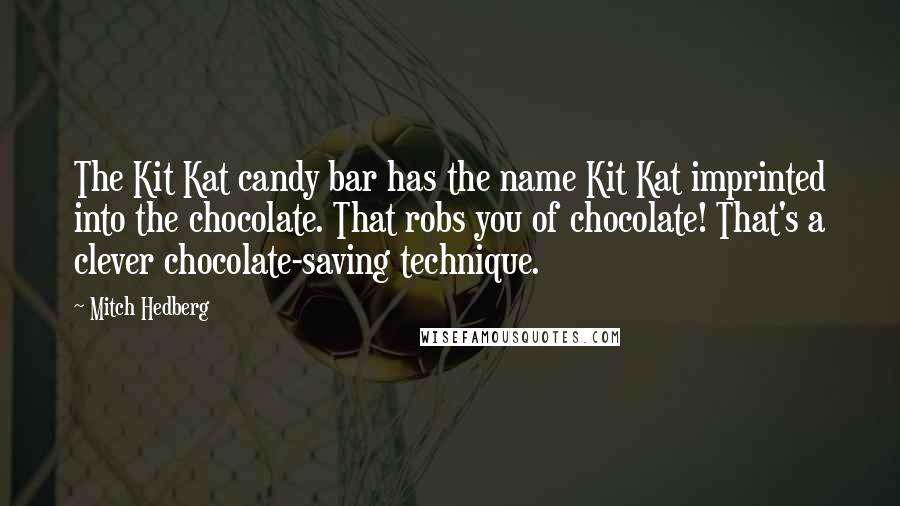 Mitch Hedberg Quotes: The Kit Kat candy bar has the name Kit Kat imprinted into the chocolate. That robs you of chocolate! That's a clever chocolate-saving technique.